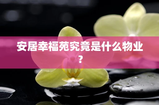 安居幸福苑究竟是什么物业？