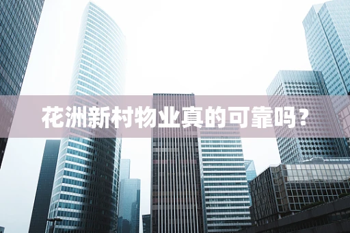 花洲新村物业真的可靠吗？