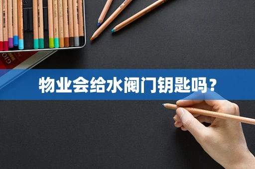 物业会给水阀门钥匙吗？