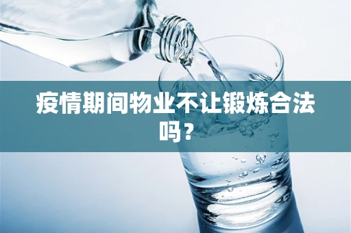 疫情期间物业不让锻炼合法吗？