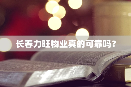 长春力旺物业真的可靠吗？
