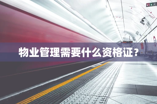 物业管理需要什么资格证？