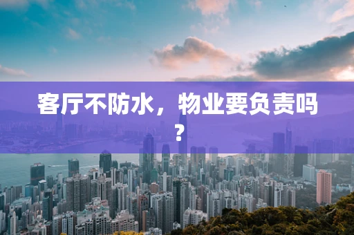 客厅不防水，物业要负责吗？