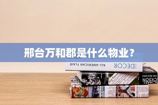邢台万和郡是什么物业？