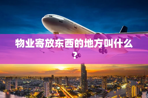 物业寄放东西的地方叫什么？