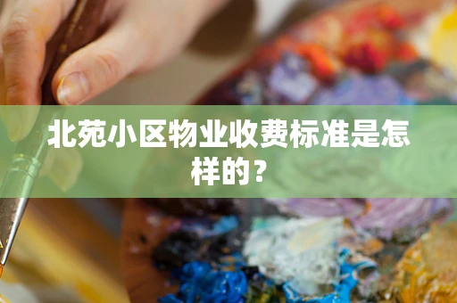 北苑小区物业收费标准是怎样的？