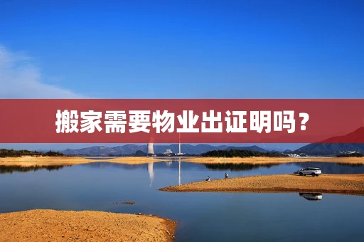 搬家需要物业出证明吗？