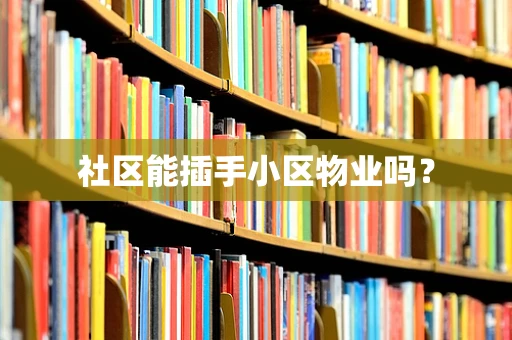社区能插手小区物业吗？