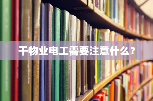 干物业电工需要注意什么？