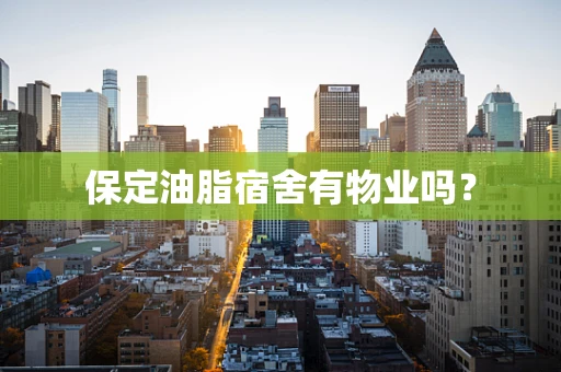 保定油脂宿舍有物业吗？
