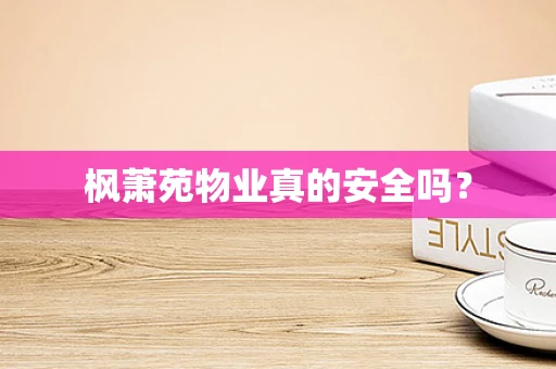 枫萧苑物业真的安全吗？