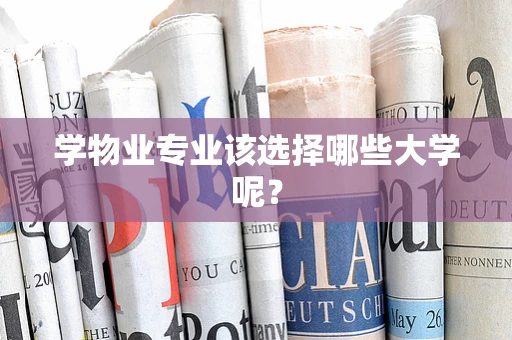 学物业专业该选择哪些大学呢？