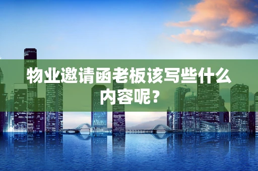 物业邀请函老板该写些什么内容呢？