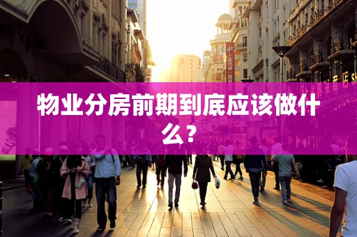 物业分房前期到底应该做什么？
