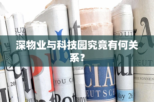 深物业与科技园究竟有何关系？