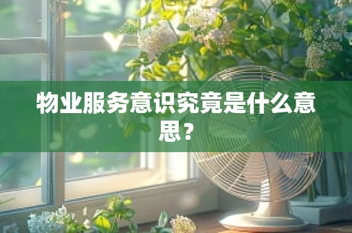 物业服务意识究竟是什么意思？