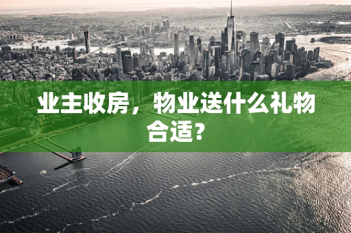 业主收房，物业送什么礼物合适？