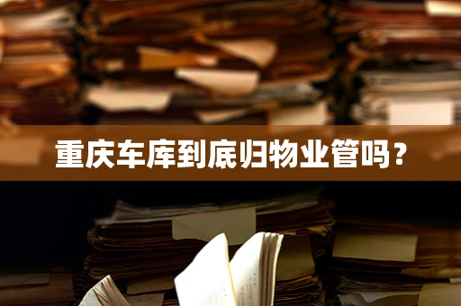 重庆车库到底归物业管吗？