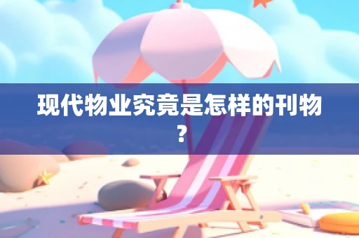 现代物业究竟是怎样的刊物？