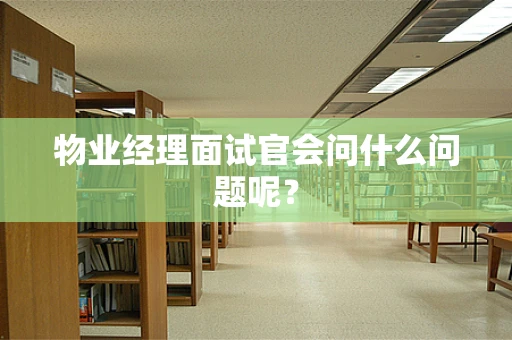 物业经理面试官会问什么问题呢？