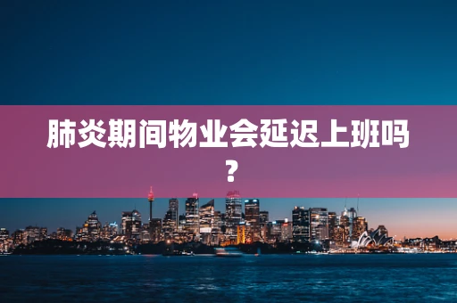 肺炎期间物业会延迟上班吗？