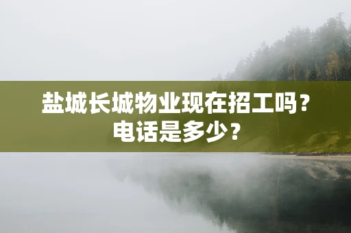 盐城长城物业现在招工吗？电话是多少？