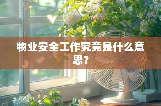 物业安全工作究竟是什么意思？