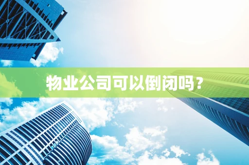 物业公司可以倒闭吗？