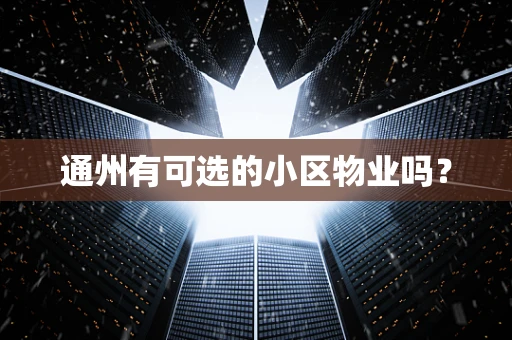 通州有可选的小区物业吗？