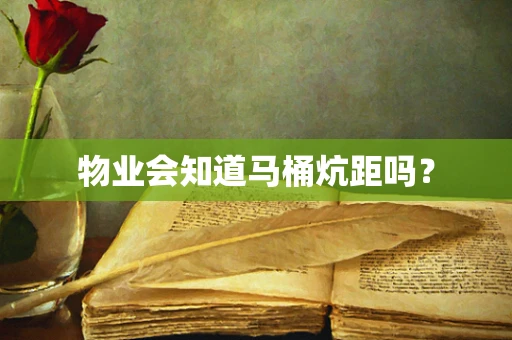 物业会知道马桶炕距吗？