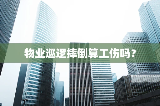 物业巡逻摔倒算工伤吗？