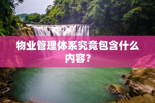 物业管理体系究竟包含什么内容？