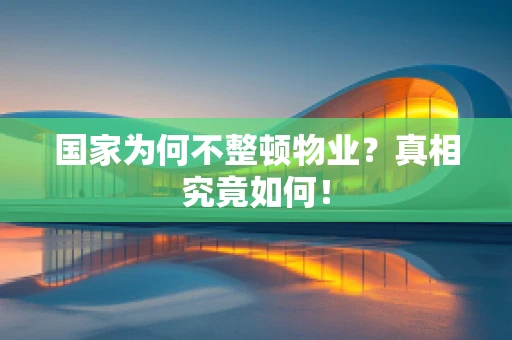 国家为何不整顿物业？真相究竟如何！