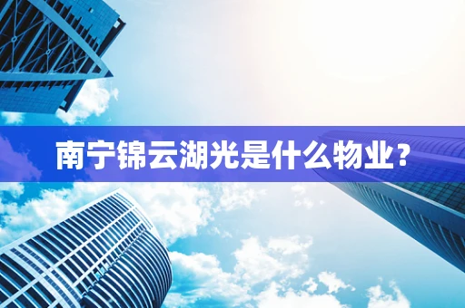 南宁锦云湖光是什么物业？
