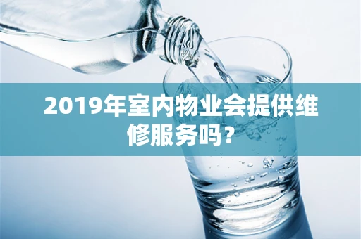2019年室内物业会提供维修服务吗？
