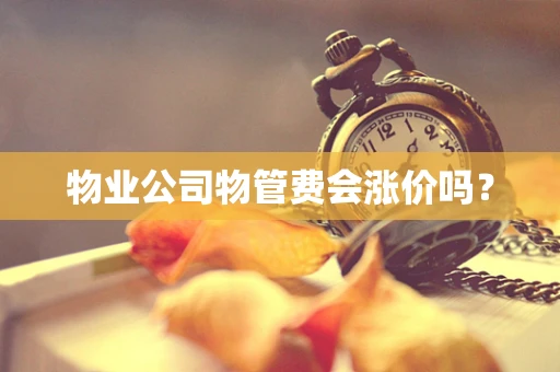 物业公司物管费会涨价吗？