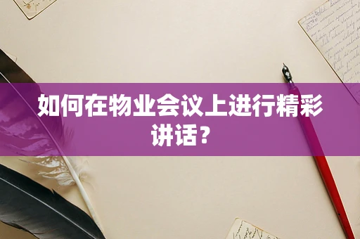 如何在物业会议上进行精彩讲话？