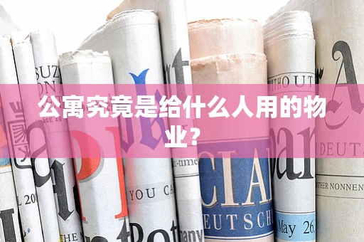 公寓究竟是给什么人用的物业？