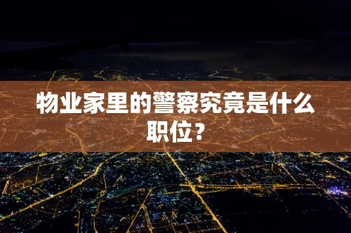 物业家里的警察究竟是什么职位？