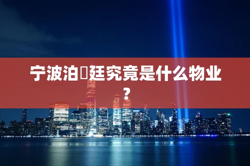 宁波泊璟廷究竟是什么物业？
