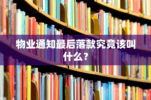 物业通知最后落款究竟该叫什么？