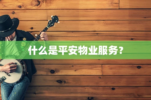 什么是平安物业服务？