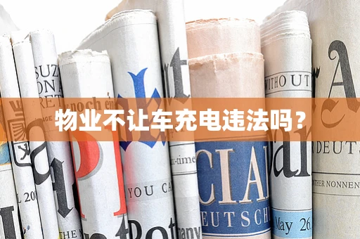 物业不让车充电违法吗？