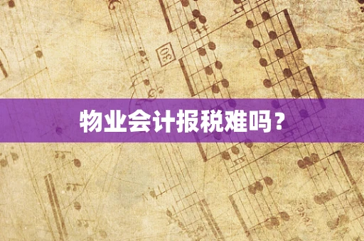 物业会计报税难吗？