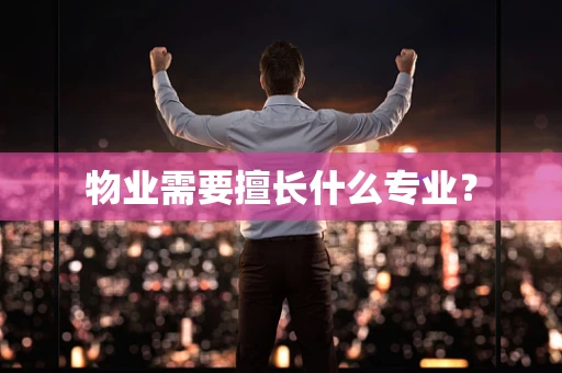 物业需要擅长什么专业？