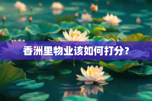 香洲里物业该如何打分？