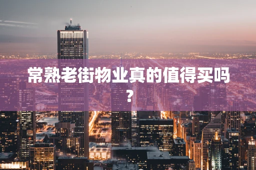常熟老街物业真的值得买吗？