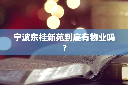 宁波东桂新苑到底有物业吗？