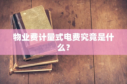 物业费计量式电费究竟是什么？