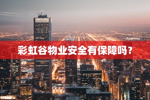 彩虹谷物业安全有保障吗？